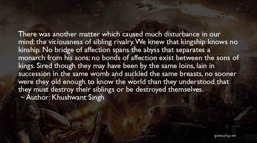 Khushwant Singh Quotes: There Was Another Matter Which Caused Much Disturbance In Our Mind: The Viciousness Of Sibling Rivalry. We Knew That Kingship