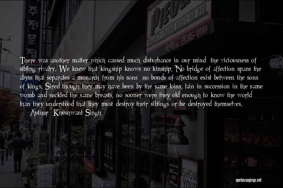 Khushwant Singh Quotes: There Was Another Matter Which Caused Much Disturbance In Our Mind: The Viciousness Of Sibling Rivalry. We Knew That Kingship