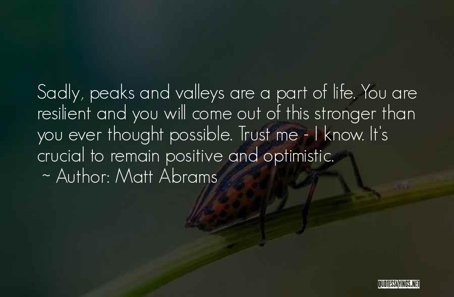 Matt Abrams Quotes: Sadly, Peaks And Valleys Are A Part Of Life. You Are Resilient And You Will Come Out Of This Stronger