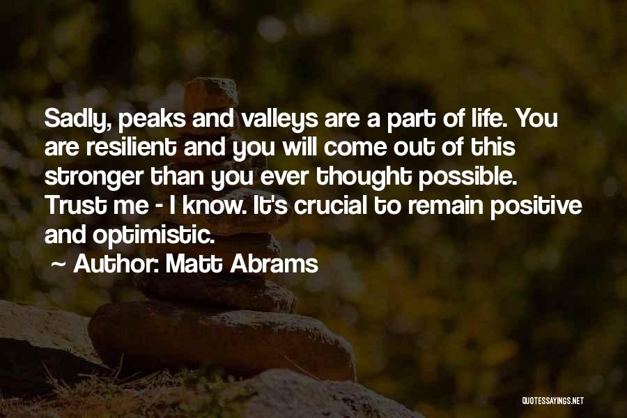 Matt Abrams Quotes: Sadly, Peaks And Valleys Are A Part Of Life. You Are Resilient And You Will Come Out Of This Stronger