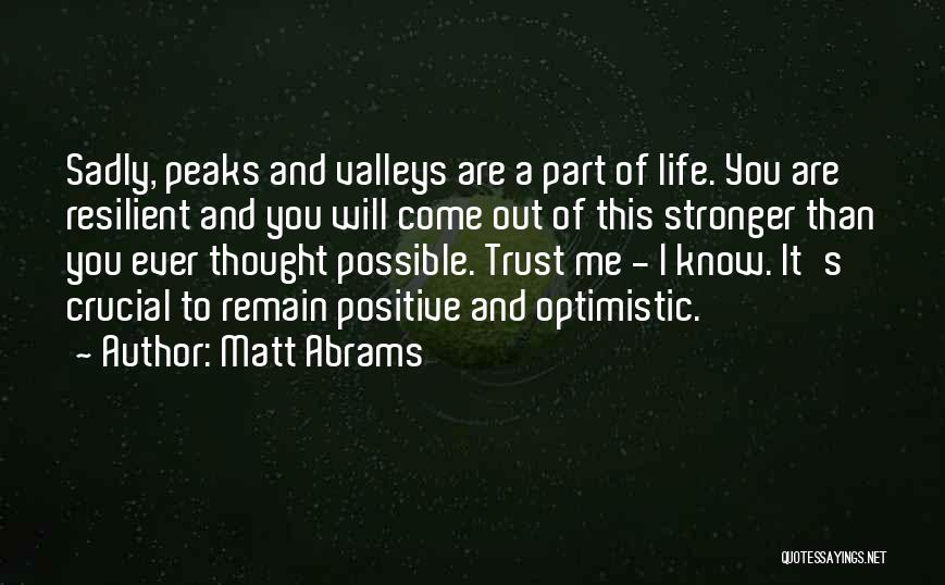 Matt Abrams Quotes: Sadly, Peaks And Valleys Are A Part Of Life. You Are Resilient And You Will Come Out Of This Stronger