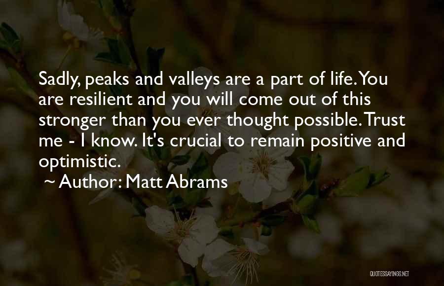 Matt Abrams Quotes: Sadly, Peaks And Valleys Are A Part Of Life. You Are Resilient And You Will Come Out Of This Stronger