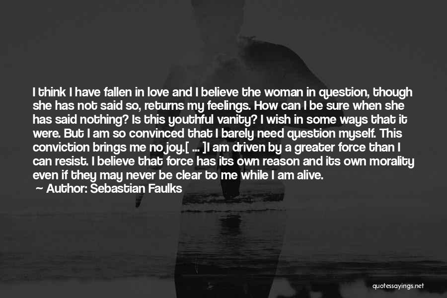Sebastian Faulks Quotes: I Think I Have Fallen In Love And I Believe The Woman In Question, Though She Has Not Said So,