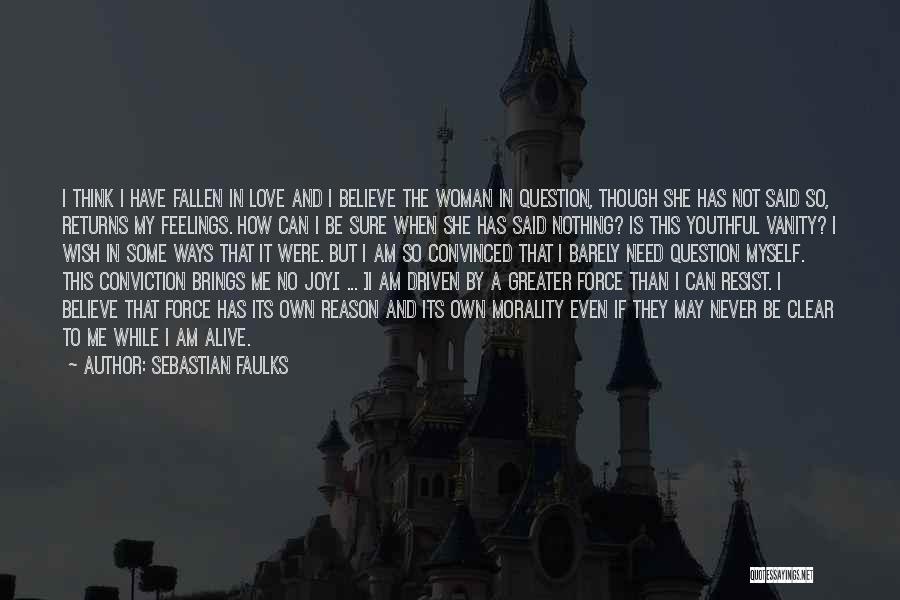 Sebastian Faulks Quotes: I Think I Have Fallen In Love And I Believe The Woman In Question, Though She Has Not Said So,