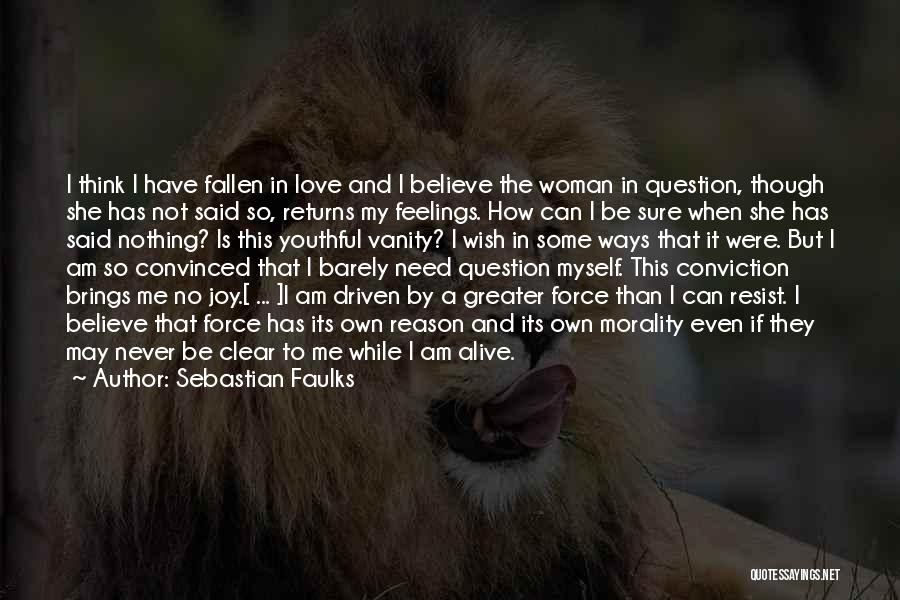 Sebastian Faulks Quotes: I Think I Have Fallen In Love And I Believe The Woman In Question, Though She Has Not Said So,