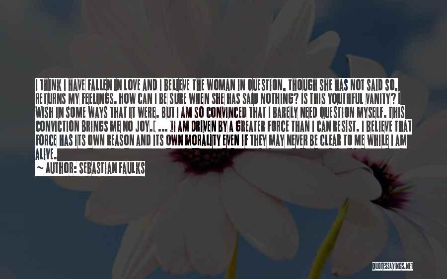 Sebastian Faulks Quotes: I Think I Have Fallen In Love And I Believe The Woman In Question, Though She Has Not Said So,