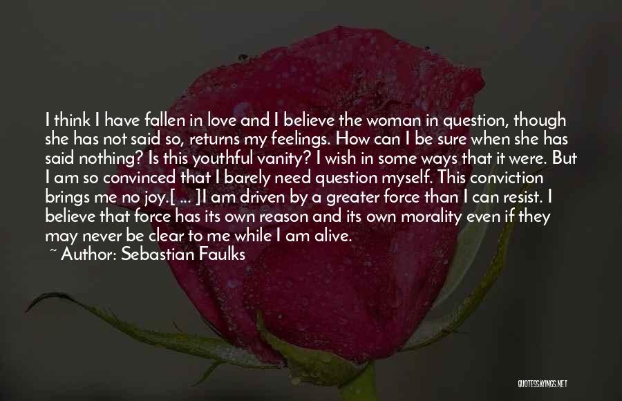 Sebastian Faulks Quotes: I Think I Have Fallen In Love And I Believe The Woman In Question, Though She Has Not Said So,