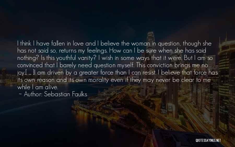 Sebastian Faulks Quotes: I Think I Have Fallen In Love And I Believe The Woman In Question, Though She Has Not Said So,