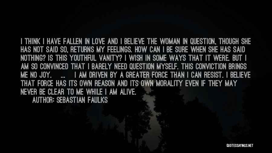 Sebastian Faulks Quotes: I Think I Have Fallen In Love And I Believe The Woman In Question, Though She Has Not Said So,