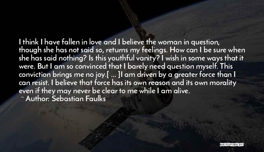 Sebastian Faulks Quotes: I Think I Have Fallen In Love And I Believe The Woman In Question, Though She Has Not Said So,