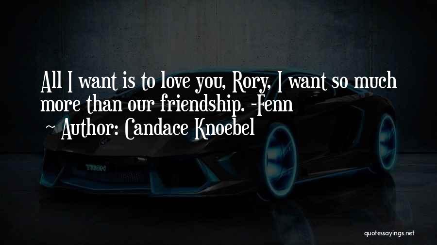 Candace Knoebel Quotes: All I Want Is To Love You, Rory, I Want So Much More Than Our Friendship. -fenn