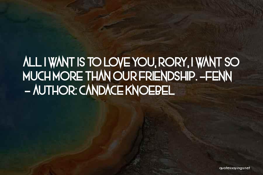 Candace Knoebel Quotes: All I Want Is To Love You, Rory, I Want So Much More Than Our Friendship. -fenn