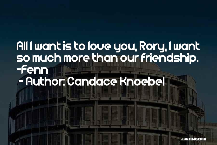 Candace Knoebel Quotes: All I Want Is To Love You, Rory, I Want So Much More Than Our Friendship. -fenn