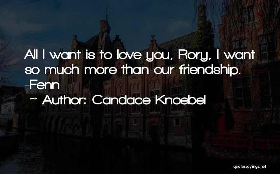 Candace Knoebel Quotes: All I Want Is To Love You, Rory, I Want So Much More Than Our Friendship. -fenn