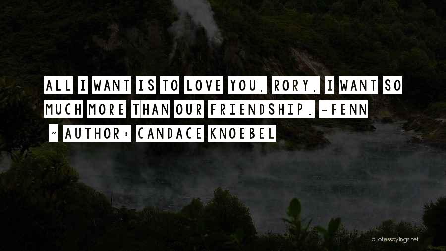 Candace Knoebel Quotes: All I Want Is To Love You, Rory, I Want So Much More Than Our Friendship. -fenn