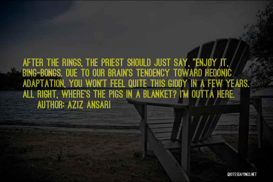 Aziz Ansari Quotes: After The Rings, The Priest Should Just Say, Enjoy It, Bing-bongs. Due To Our Brain's Tendency Toward Hedonic Adaptation, You