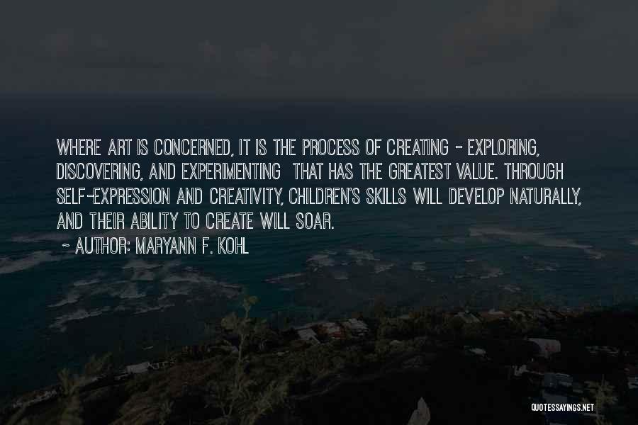 MaryAnn F. Kohl Quotes: Where Art Is Concerned, It Is The Process Of Creating - Exploring, Discovering, And Experimenting That Has The Greatest Value.