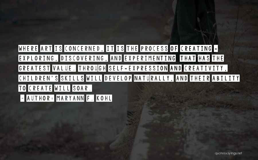 MaryAnn F. Kohl Quotes: Where Art Is Concerned, It Is The Process Of Creating - Exploring, Discovering, And Experimenting That Has The Greatest Value.