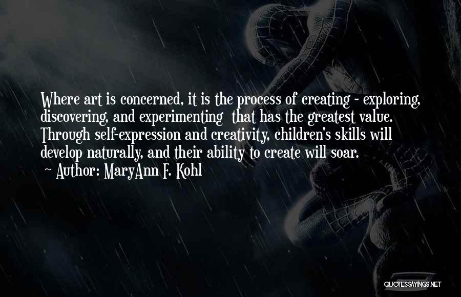 MaryAnn F. Kohl Quotes: Where Art Is Concerned, It Is The Process Of Creating - Exploring, Discovering, And Experimenting That Has The Greatest Value.