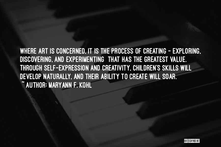 MaryAnn F. Kohl Quotes: Where Art Is Concerned, It Is The Process Of Creating - Exploring, Discovering, And Experimenting That Has The Greatest Value.