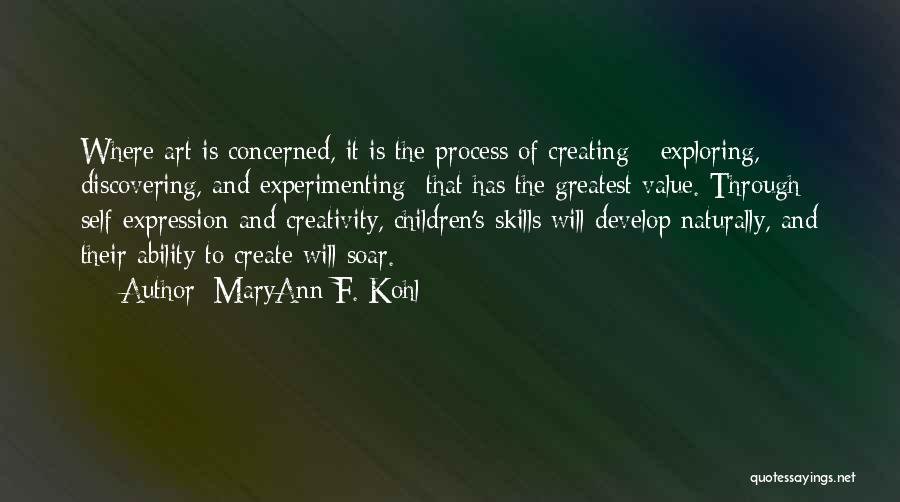 MaryAnn F. Kohl Quotes: Where Art Is Concerned, It Is The Process Of Creating - Exploring, Discovering, And Experimenting That Has The Greatest Value.