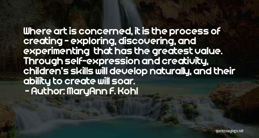 MaryAnn F. Kohl Quotes: Where Art Is Concerned, It Is The Process Of Creating - Exploring, Discovering, And Experimenting That Has The Greatest Value.