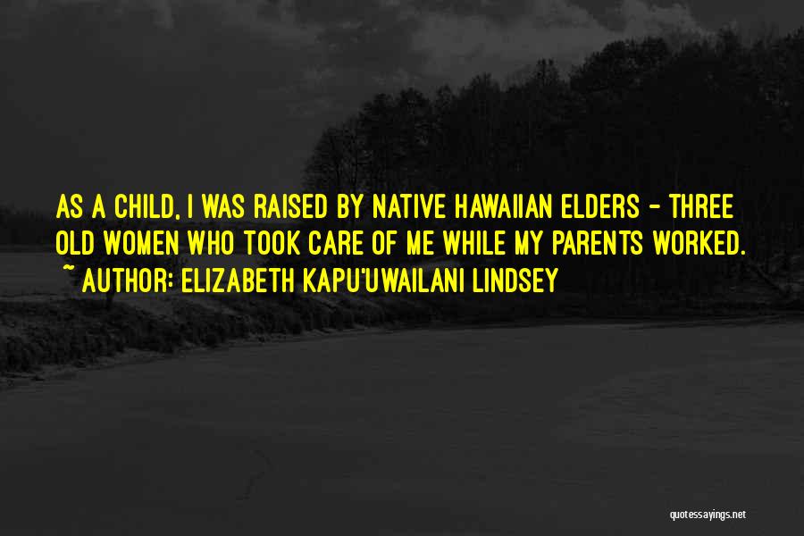 Elizabeth Kapu'uwailani Lindsey Quotes: As A Child, I Was Raised By Native Hawaiian Elders - Three Old Women Who Took Care Of Me While