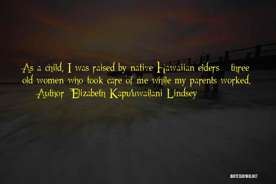 Elizabeth Kapu'uwailani Lindsey Quotes: As A Child, I Was Raised By Native Hawaiian Elders - Three Old Women Who Took Care Of Me While