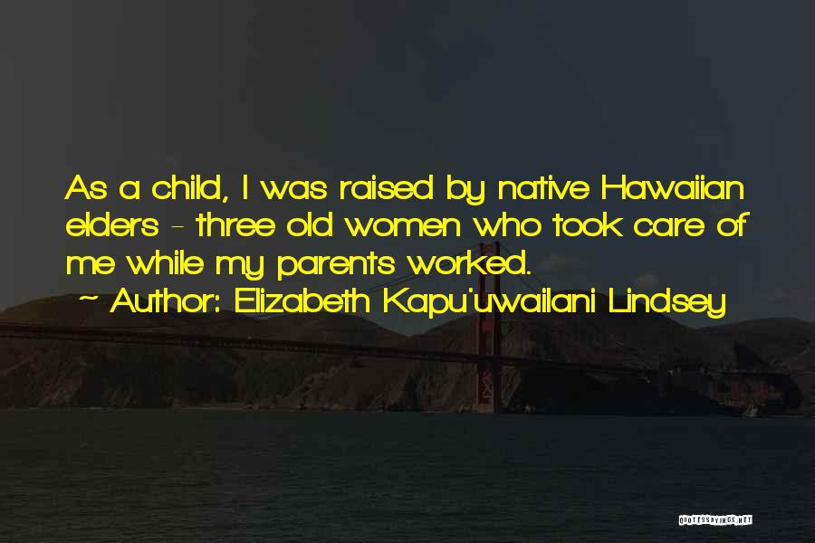 Elizabeth Kapu'uwailani Lindsey Quotes: As A Child, I Was Raised By Native Hawaiian Elders - Three Old Women Who Took Care Of Me While