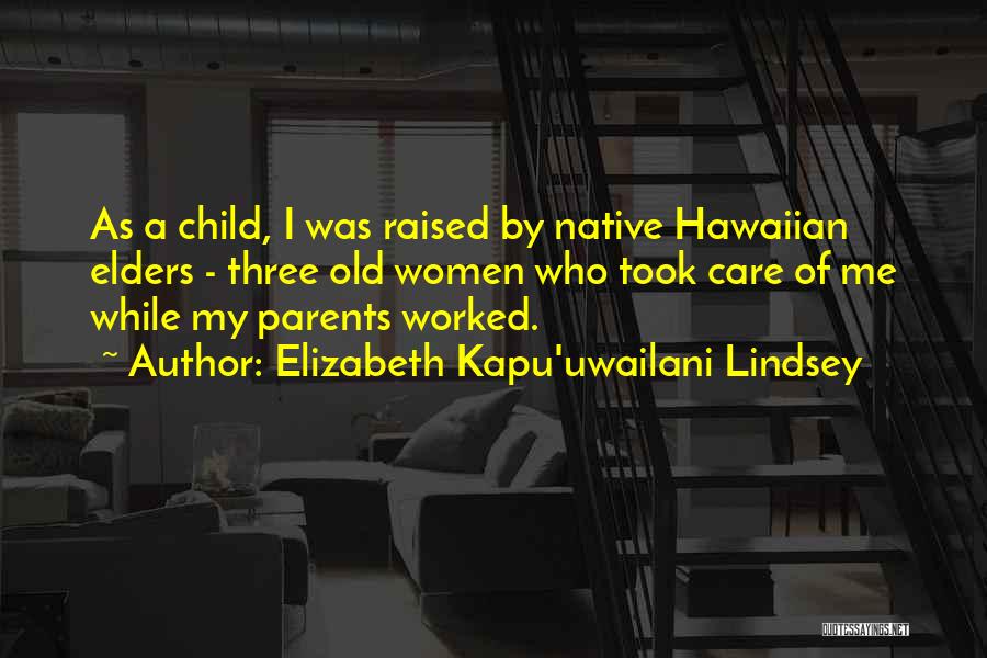 Elizabeth Kapu'uwailani Lindsey Quotes: As A Child, I Was Raised By Native Hawaiian Elders - Three Old Women Who Took Care Of Me While