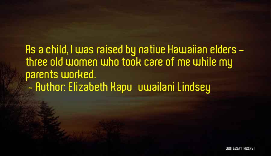 Elizabeth Kapu'uwailani Lindsey Quotes: As A Child, I Was Raised By Native Hawaiian Elders - Three Old Women Who Took Care Of Me While