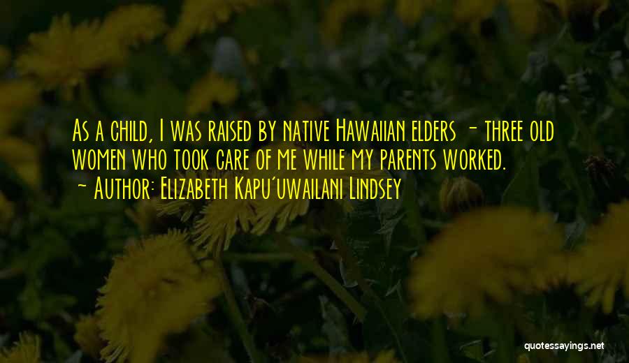 Elizabeth Kapu'uwailani Lindsey Quotes: As A Child, I Was Raised By Native Hawaiian Elders - Three Old Women Who Took Care Of Me While