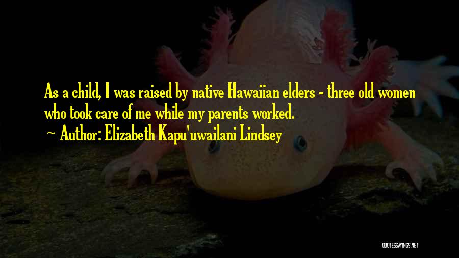 Elizabeth Kapu'uwailani Lindsey Quotes: As A Child, I Was Raised By Native Hawaiian Elders - Three Old Women Who Took Care Of Me While