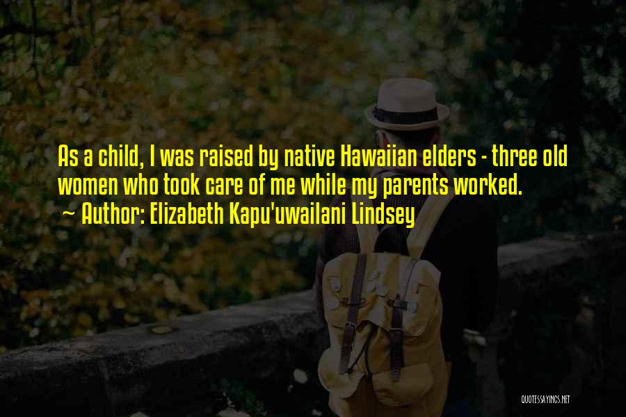 Elizabeth Kapu'uwailani Lindsey Quotes: As A Child, I Was Raised By Native Hawaiian Elders - Three Old Women Who Took Care Of Me While