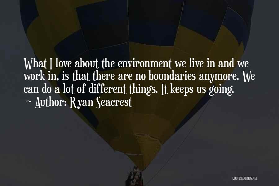 Ryan Seacrest Quotes: What I Love About The Environment We Live In And We Work In, Is That There Are No Boundaries Anymore.