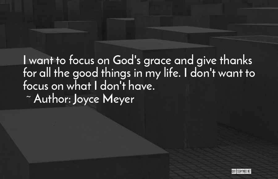 Joyce Meyer Quotes: I Want To Focus On God's Grace And Give Thanks For All The Good Things In My Life. I Don't