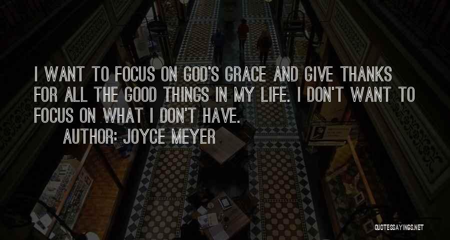 Joyce Meyer Quotes: I Want To Focus On God's Grace And Give Thanks For All The Good Things In My Life. I Don't