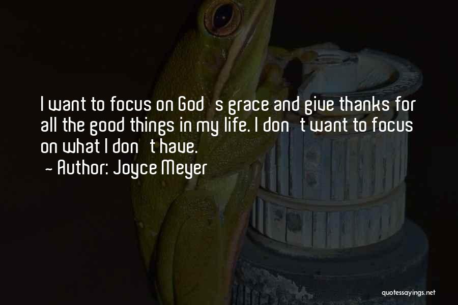 Joyce Meyer Quotes: I Want To Focus On God's Grace And Give Thanks For All The Good Things In My Life. I Don't