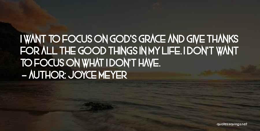 Joyce Meyer Quotes: I Want To Focus On God's Grace And Give Thanks For All The Good Things In My Life. I Don't