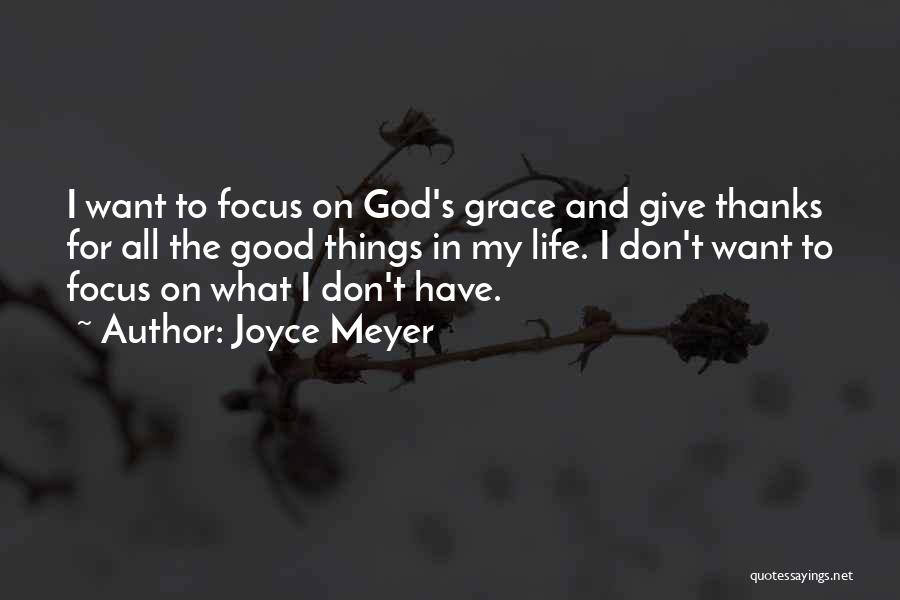 Joyce Meyer Quotes: I Want To Focus On God's Grace And Give Thanks For All The Good Things In My Life. I Don't