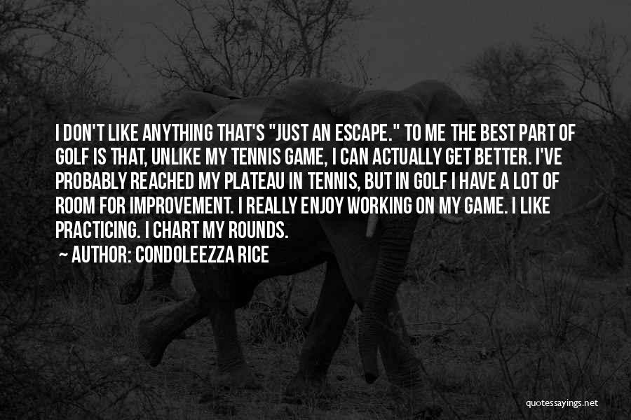 Condoleezza Rice Quotes: I Don't Like Anything That's Just An Escape. To Me The Best Part Of Golf Is That, Unlike My Tennis