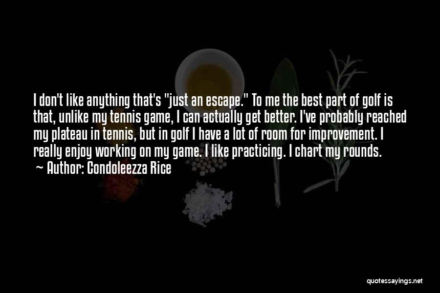 Condoleezza Rice Quotes: I Don't Like Anything That's Just An Escape. To Me The Best Part Of Golf Is That, Unlike My Tennis