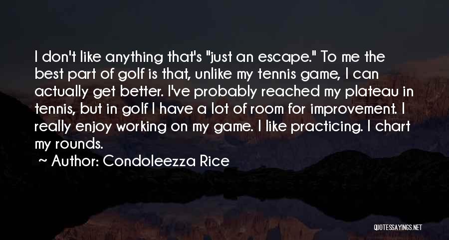 Condoleezza Rice Quotes: I Don't Like Anything That's Just An Escape. To Me The Best Part Of Golf Is That, Unlike My Tennis