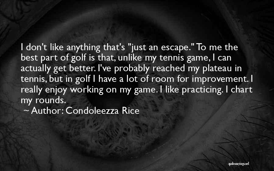 Condoleezza Rice Quotes: I Don't Like Anything That's Just An Escape. To Me The Best Part Of Golf Is That, Unlike My Tennis