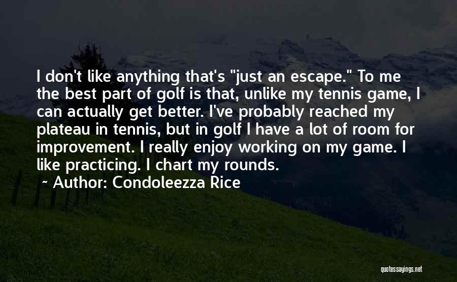 Condoleezza Rice Quotes: I Don't Like Anything That's Just An Escape. To Me The Best Part Of Golf Is That, Unlike My Tennis