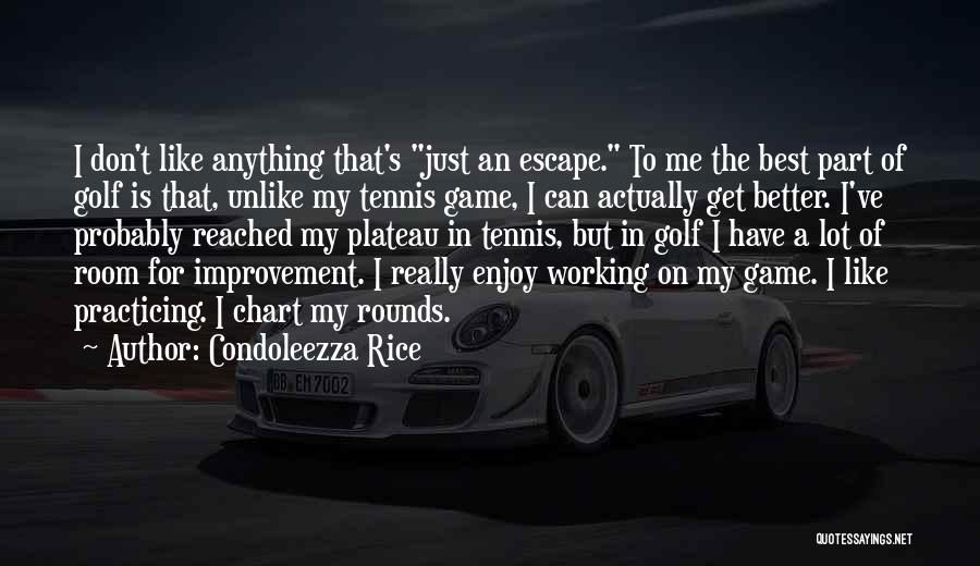 Condoleezza Rice Quotes: I Don't Like Anything That's Just An Escape. To Me The Best Part Of Golf Is That, Unlike My Tennis