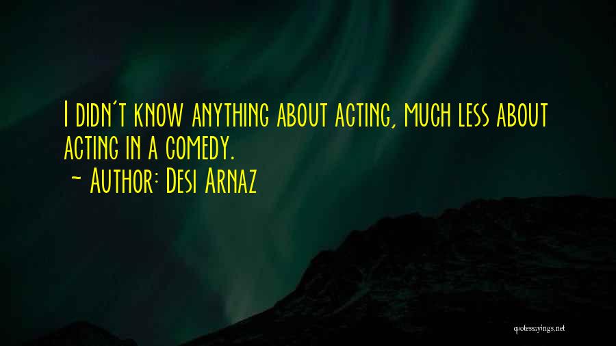 Desi Arnaz Quotes: I Didn't Know Anything About Acting, Much Less About Acting In A Comedy.