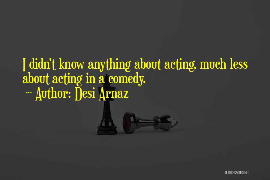 Desi Arnaz Quotes: I Didn't Know Anything About Acting, Much Less About Acting In A Comedy.