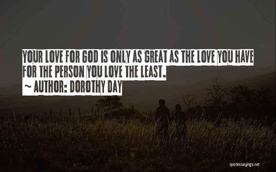 Dorothy Day Quotes: Your Love For God Is Only As Great As The Love You Have For The Person You Love The Least.