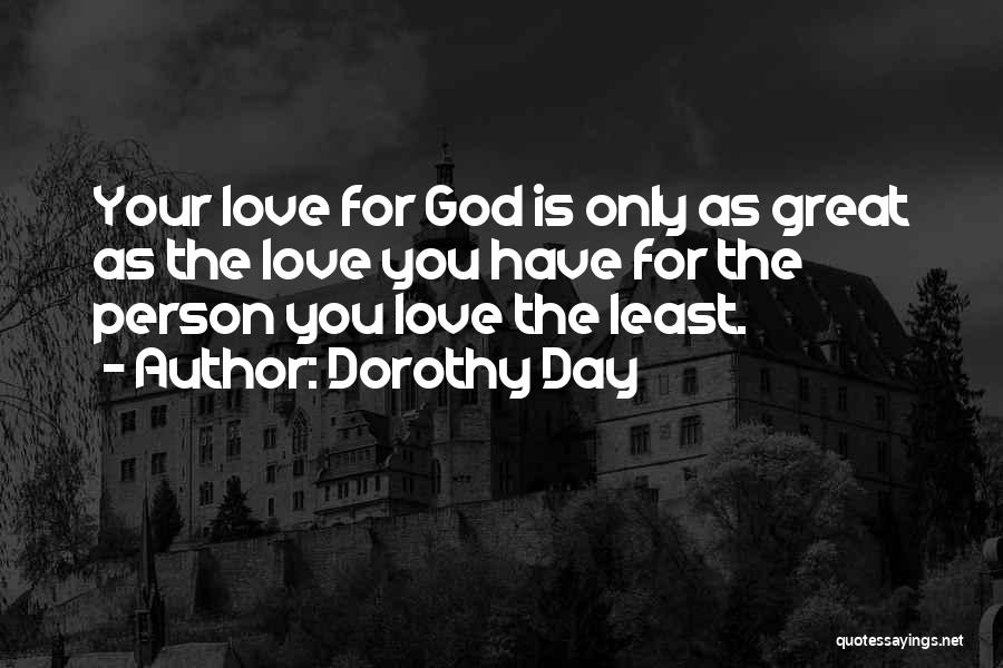 Dorothy Day Quotes: Your Love For God Is Only As Great As The Love You Have For The Person You Love The Least.